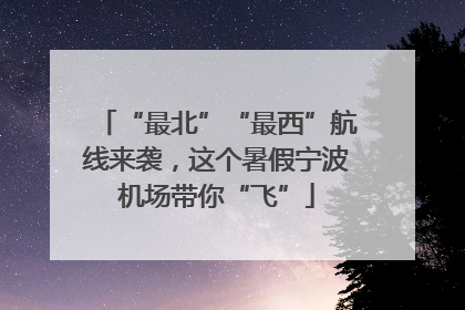 “最北”“最西”航线来袭，这个暑假宁波机场带你“飞”